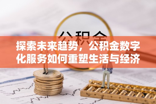 博望探索未来趋势，公积金数字化服务如何重塑生活与经济