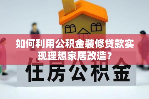 博望如何利用公积金装修贷款实现理想家居改造？