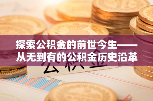 博望探索公积金的前世今生——从无到有的公积金历史沿革