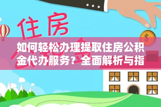 博望如何轻松办理提取住房公积金代办服务？全面解析与指南