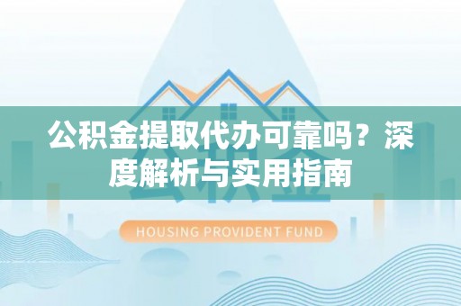 博望公积金提取代办可靠吗？深度解析与实用指南