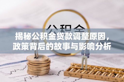 博望揭秘公积金贷款调整原因，政策背后的故事与影响分析