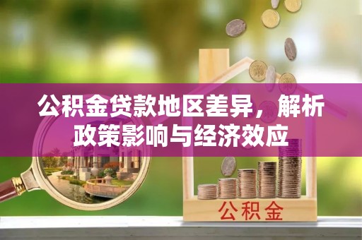 博望公积金贷款地区差异，解析政策影响与经济效应