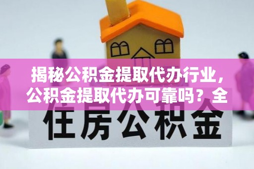 博望揭秘公积金提取代办行业，公积金提取代办可靠吗？全面解析与风险规避