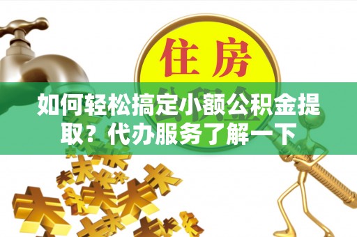 博望如何轻松搞定小额公积金提取？代办服务了解一下