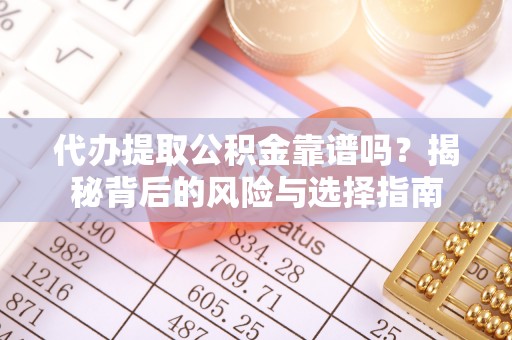 博望代办提取公积金靠谱吗？揭秘背后的风险与选择指南