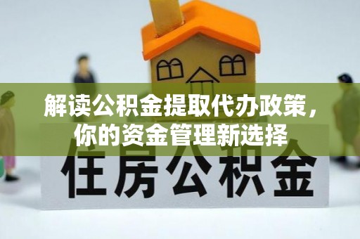 博望解读公积金提取代办政策，你的资金管理新选择