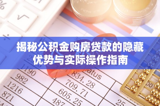 博望揭秘公积金购房贷款的隐藏优势与实际操作指南