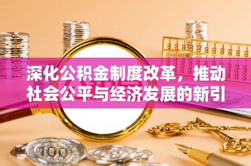 博望深化公积金制度改革，推动社会公平与经济发展的新引擎