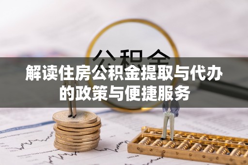 博望解读住房公积金提取与代办的政策与便捷服务