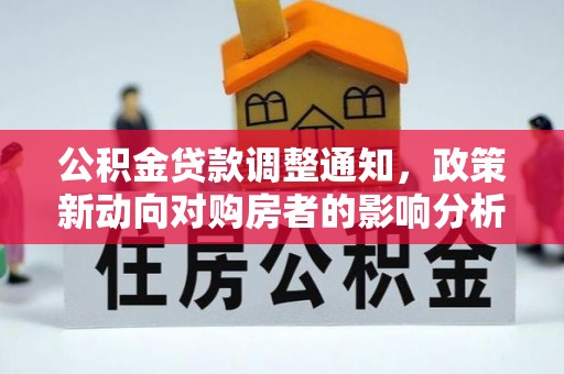 博望公积金贷款调整通知，政策新动向对购房者的影响分析