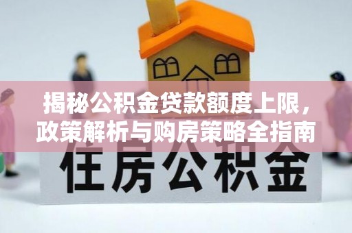 博望揭秘公积金贷款额度上限，政策解析与购房策略全指南