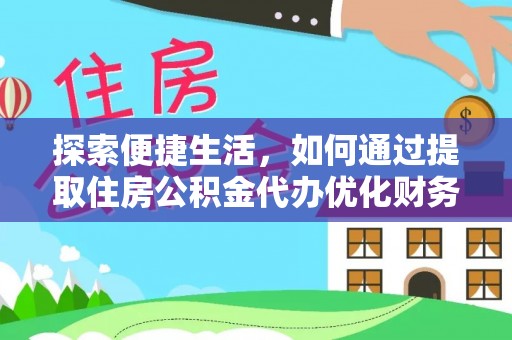 博望探索便捷生活，如何通过提取住房公积金代办优化财务规划