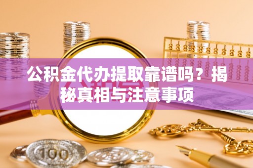 博望公积金代办提取靠谱吗？揭秘真相与注意事项