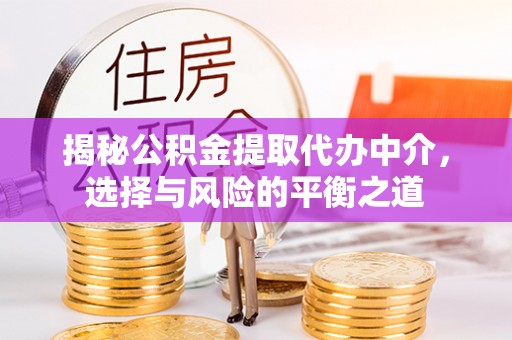 博望揭秘公积金提取代办中介，选择与风险的平衡之道
