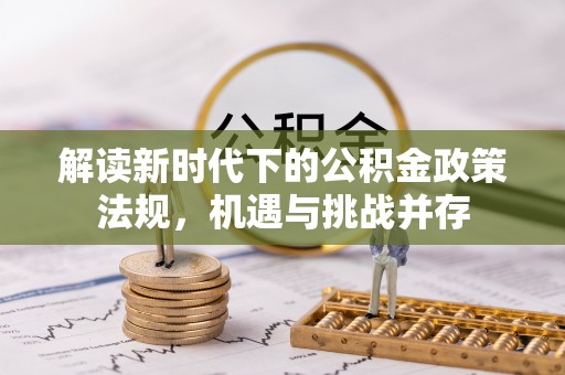 博望解读新时代下的公积金政策法规，机遇与挑战并存