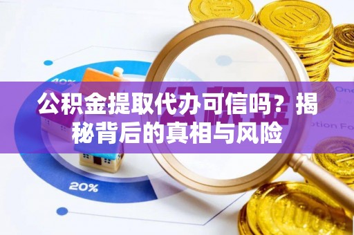 博望公积金提取代办可信吗？揭秘背后的真相与风险