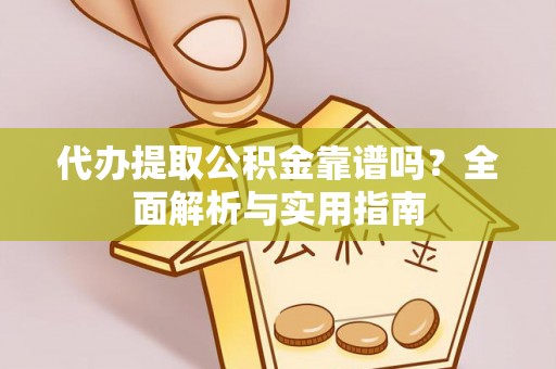 博望代办提取公积金靠谱吗？全面解析与实用指南