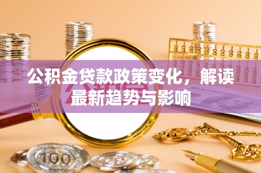 博望公积金贷款政策变化，解读最新趋势与影响