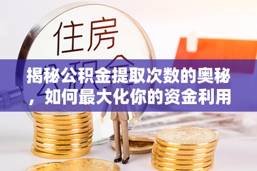 博望揭秘公积金提取次数的奥秘，如何最大化你的资金利用？
