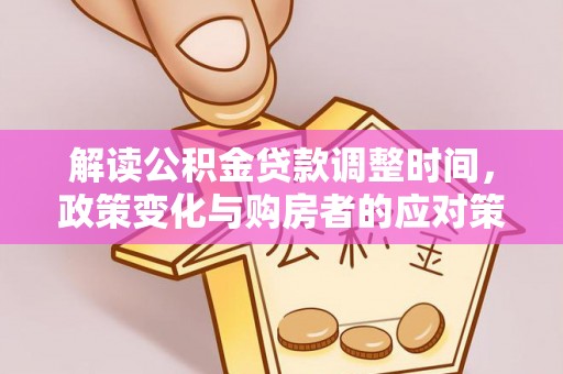 博望解读公积金贷款调整时间，政策变化与购房者的应对策略