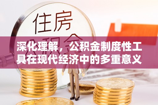 博望深化理解，公积金制度性工具在现代经济中的多重意义
