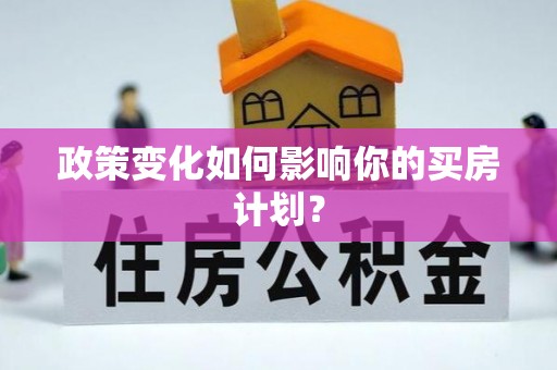 博望政策变化如何影响你的买房计划？