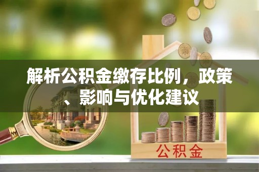 博望解析公积金缴存比例，政策、影响与优化建议