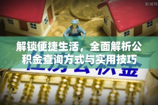 博望解锁便捷生活，全面解析公积金查询方式与实用技巧