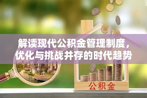 博望解读现代公积金管理制度，优化与挑战并存的时代趋势