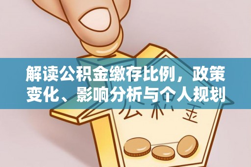 博望解读公积金缴存比例，政策变化、影响分析与个人规划