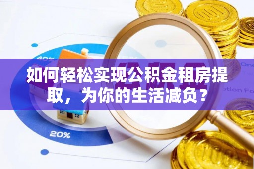 博望如何轻松实现公积金租房提取，为你的生活减负？