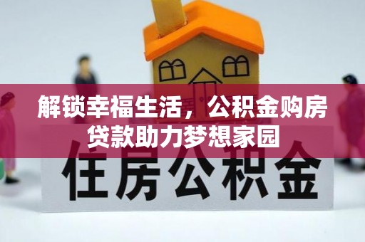 博望解锁幸福生活，公积金购房贷款助力梦想家园