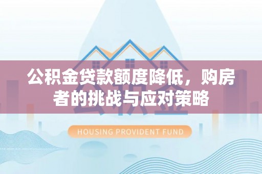博望公积金贷款额度降低，购房者的挑战与应对策略