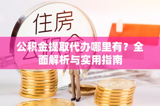 博望公积金提取代办哪里有？全面解析与实用指南