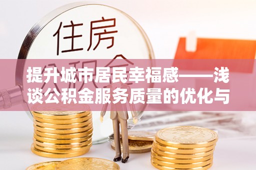 博望提升城市居民幸福感——浅谈公积金服务质量的优化与未来