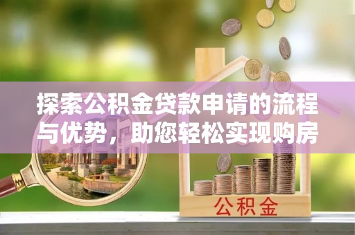 博望探索公积金贷款申请的流程与优势，助您轻松实现购房梦想
