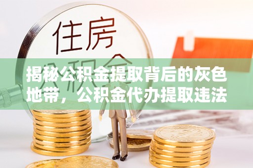 博望揭秘公积金提取背后的灰色地带，公积金代办提取违法不？