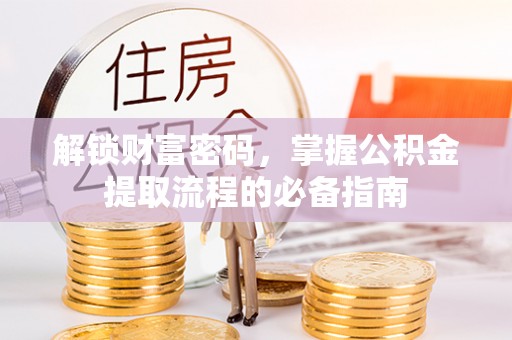 博望解锁财富密码，掌握公积金提取流程的必备指南