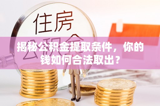 博望揭秘公积金提取条件，你的钱如何合法取出？