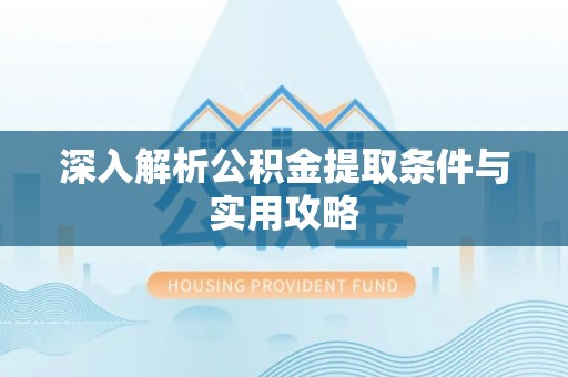 博望深入解析公积金提取条件与实用攻略