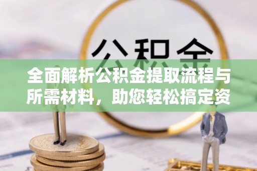 博望全面解析公积金提取流程与所需材料，助您轻松搞定资金提取