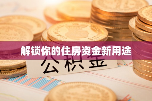 博望解锁你的住房资金新用途