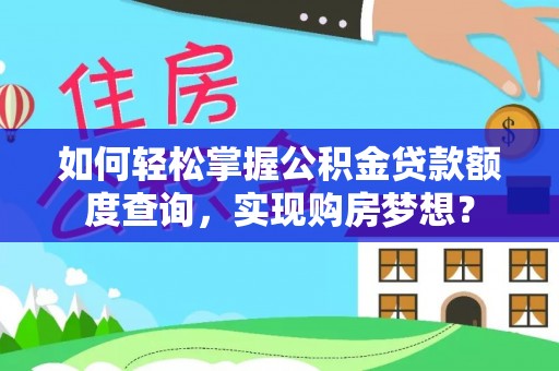 博望如何轻松掌握公积金贷款额度查询，实现购房梦想？
