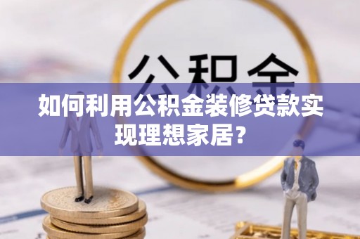 博望如何利用公积金装修贷款实现理想家居？