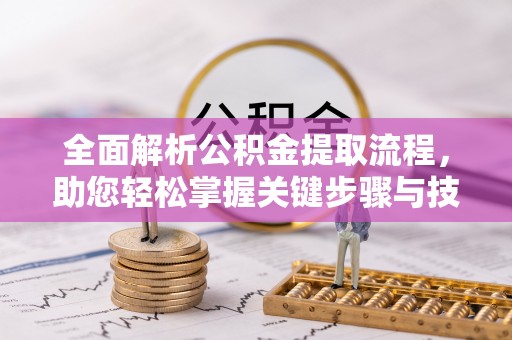 博望全面解析公积金提取流程，助您轻松掌握关键步骤与技巧