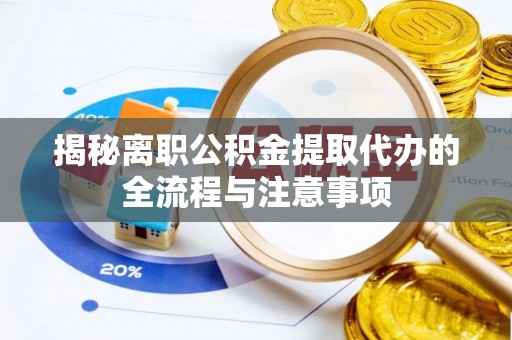 博望揭秘离职公积金提取代办的全流程与注意事项