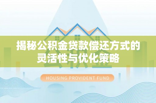 博望揭秘公积金贷款偿还方式的灵活性与优化策略