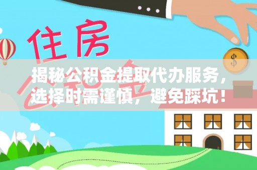 博望揭秘公积金提取代办服务，选择时需谨慎，避免踩坑！