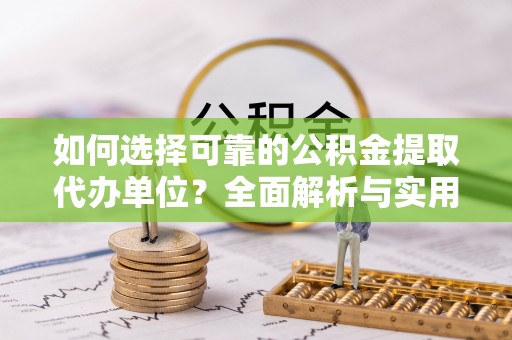 博望如何选择可靠的公积金提取代办单位？全面解析与实用指南